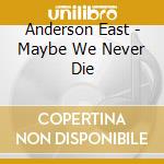 Anderson East - Maybe We Never Die cd musicale