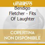 Bendigo Fletcher - Fits Of Laughter cd musicale