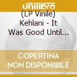 (LP Vinile) Kehlani - It Was Good Until It Wasn'T lp vinile