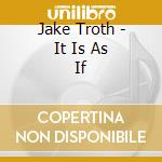 Jake Troth - It Is As If cd