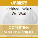 Kehlani - While We Wait cd