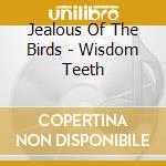 Jealous Of The Birds - Wisdom Teeth cd musicale di Jealous Of The Birds