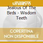 Jealous Of The Birds - Wisdom Teeth cd