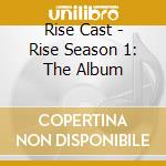 Rise Cast - Rise Season 1: The Album cd musicale di Rise Cast