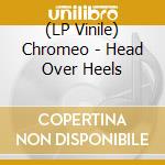 (LP Vinile) Chromeo - Head Over Heels lp vinile di Chromeo