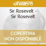 Sir Rosevelt - Sir Rosevelt cd musicale di Sir Rosevelt