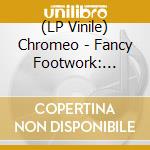 (LP Vinile) Chromeo - Fancy Footwork: Deluxe Edition (2 Lp) vinile