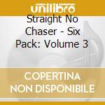 Straight No Chaser - Six Pack: Volume 3 cd