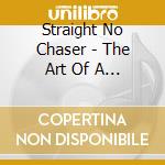 Straight No Chaser - The Art Of A Capella (2 Cd) cd musicale di Straight No Chaser