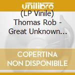(LP Vinile) Thomas Rob - Great Unknown (Lp+Cd) lp vinile di Thomas Rob