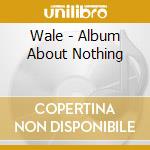 Wale - Album About Nothing cd musicale di Wale