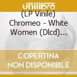 (LP Vinile) Chromeo - White Women (Dlcd) (Ogv) lp vinile di Chromeo