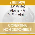 (LP Vinile) Alpine - A Is For Alpine lp vinile di Alpine