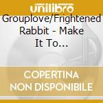 Grouplove/Frightened Rabbit - Make It To Me/Architect (12
