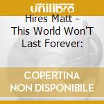Hires Matt - This World Won'T Last Forever: cd