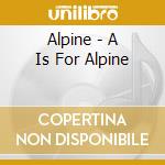 Alpine - A Is For Alpine cd musicale di Alpine