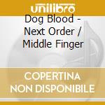 Dog Blood - Next Order / Middle Finger cd musicale di Dog Blood