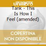 Tank - This Is How I Feel (amended) cd musicale di Tank