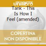Tank - This Is How I Feel (amended) cd