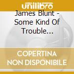 James Blunt - Some Kind Of Trouble (Cd+Dvd) cd musicale di James Blunt