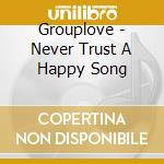 Grouplove - Never Trust A Happy Song cd