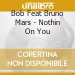 Bob Feat Bruno Mars - Nothin On You cd