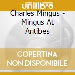 Charles Mingus - Mingus At Antibes cd musicale di MINGUS CHARLES