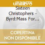 Sixteen Christophers - Byrd:Mass For Five Voices cd musicale di Sixteen Christophers