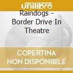 Raindogs - Border Drive In Theatre cd