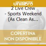 2 Live Crew - Sports Weekend (As Clean As They Wanna Be Part Ii) cd musicale di 2 Live Crew