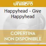 Happyhead - Give Happyhead cd musicale di Happyhead