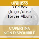 3 Cd Box (fragile/close To/yes Album cd