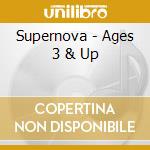 Supernova - Ages 3 & Up cd musicale di Supernova