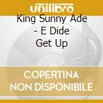 King Sunny Ade - E Dide Get Up cd musicale di King Sunny Ade
