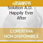 Solution A.D. - Happily Ever After cd musicale di Solution A.D.