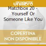 Matchbox 20 - Yourself Or Someone Like You cd