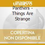Panthers - Things Are Strange cd musicale di Panthers