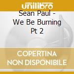 Sean Paul - We Be Burning Pt 2 cd musicale di Sean Paul
