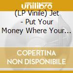 (LP Vinile) Jet - Put Your Money Where Your Mouth Is vinile