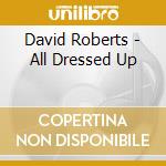David Roberts - All Dressed Up cd musicale di David Roberts