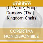 (LP Vinile) Soup Dragons (The) - Kingdom Chairs lp vinile di Soup Dragons (The)