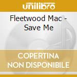 Fleetwood Mac - Save Me cd musicale di Fleetwood Mac