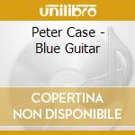Peter Case - Blue Guitar cd musicale di Peter Case