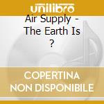 Air Supply - The Earth Is ? cd musicale di AIR SUPPLY