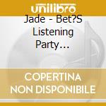 Jade - Bet?S Listening Party... cd musicale di Jade