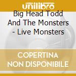 Big Head Todd And The Monsters - Live Monsters cd musicale di Big head todd & the monsters