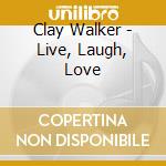 Clay Walker - Live, Laugh, Love cd musicale di Clay Walker