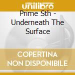 Prime Sth - Underneath The Surface cd musicale di Prime Sth