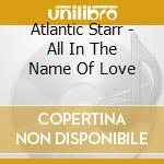 Atlantic Starr - All In The Name Of Love cd musicale di Atlantic Starr