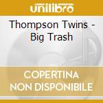 Thompson Twins - Big Trash cd musicale di THOMPSON TWINS